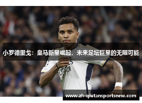 小罗德里戈：皇马新星崛起，未来足坛巨星的无限可能