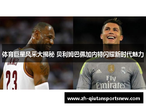 体育巨星风采大揭秘 贝利姆巴佩加内特闪耀新时代魅力